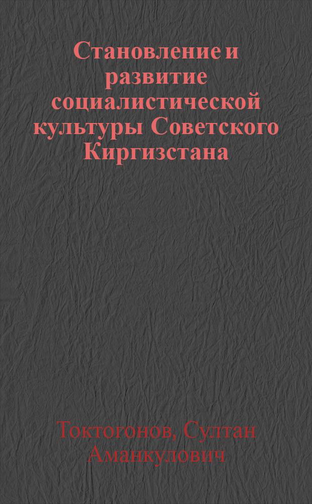 Становление и развитие социалистической культуры Советского Киргизстана (1918 - 1958 годы) : Автореферат дис. на соискание учен. степени д-ра ист. наук