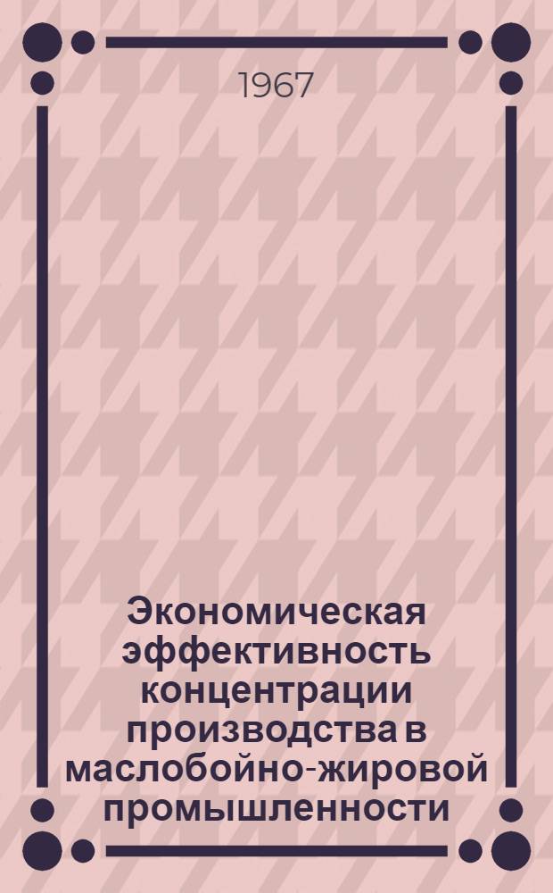 Экономическая эффективность концентрации производства в маслобойно-жировой промышленности : Автореферат дис. на соискание учен. степени канд. экон. наук