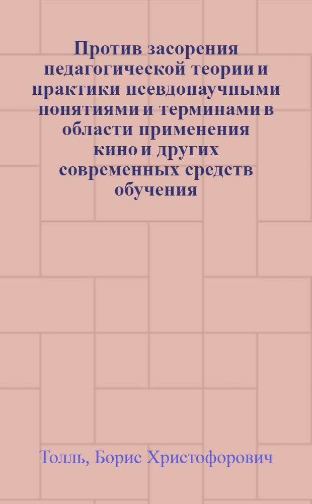 Против засорения педагогической теории и практики псевдонаучными понятиями и терминами в области применения кино и других современных средств обучения : Доклад