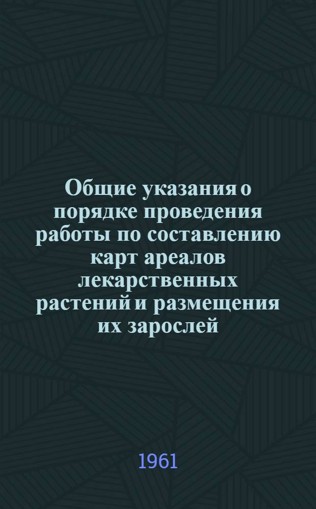 Общие указания о порядке проведения работы по составлению карт ареалов лекарственных растений и размещения их зарослей. Методические указания по учету запасов и составлению карт распространения лекарственных растений