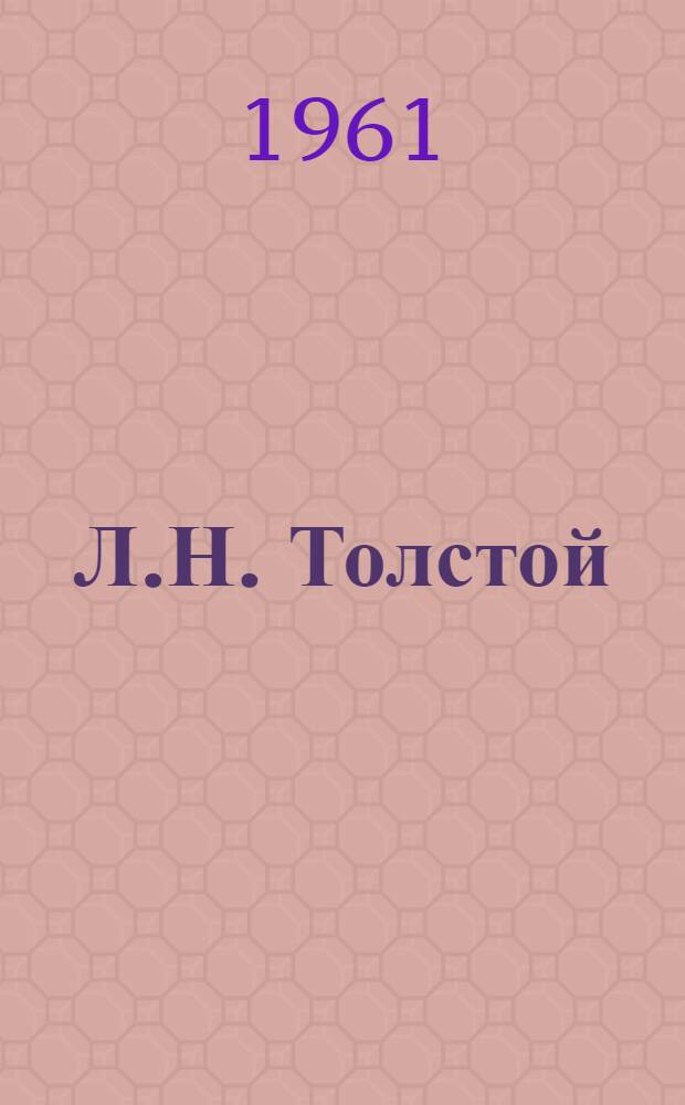 Л.Н. Толстой : Материалы Межвузовской науч. конференции, посвящ. 50-летию со дня смерти писателя. 28-30 ноября 1960 г