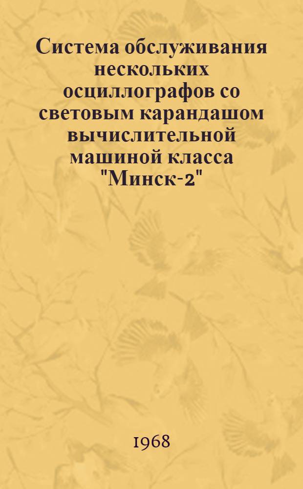 Система обслуживания нескольких осциллографов со световым карандашом вычислительной машиной класса "Минск-2" - "БЭСМ-4"