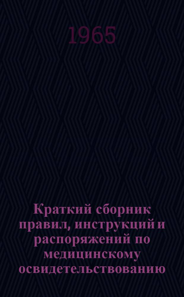 Краткий сборник правил, инструкций и распоряжений по медицинскому освидетельствованию, переосвидетельствованию и врачебным осмотрам работников железной дороги : (Офиц. материалы по проведению мед. освидетельствований и врачебных осмотров)