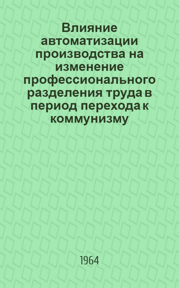 Влияние автоматизации производства на изменение профессионального разделения труда в период перехода к коммунизму : (На материалах пром-сти СССР) : Автореферат дис. на соискание учен. степени кандидата экон. наук