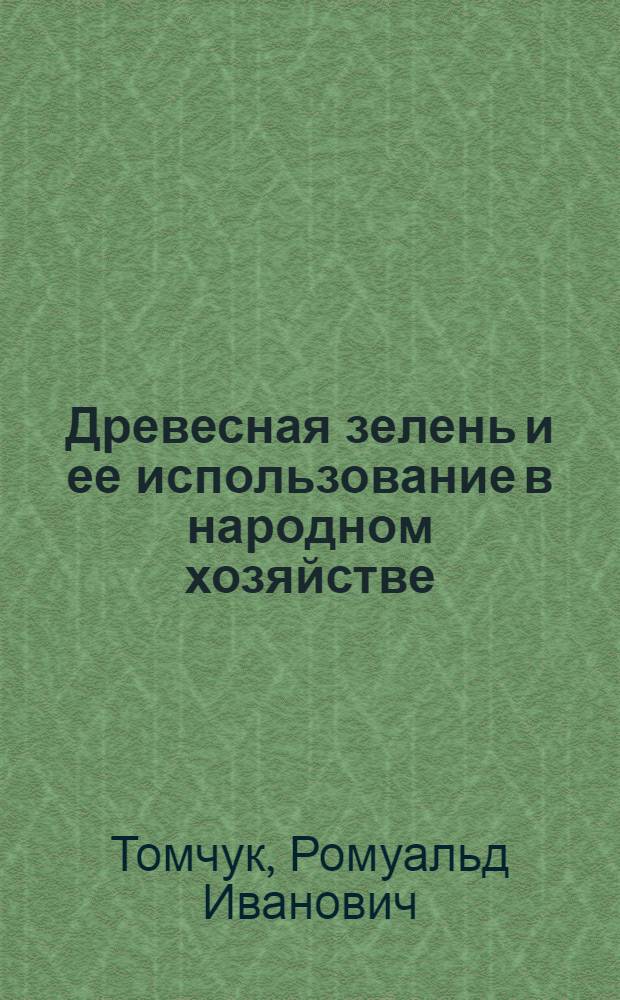 Древесная зелень и ее использование в народном хозяйстве : (Изучение состава и возможностей использования техн. зелени, сучьев и стволиков тонкомера в нар. хоз-ве) : Автореферат дис. на соискание учен. степени д-ра с.-х. наук