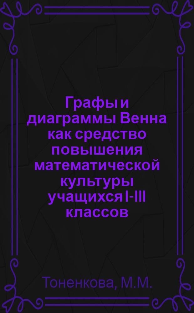 Графы и диаграммы Венна как средство повышения математической культуры учащихся I-III классов : Автореферат дис. на соискание учен. степени канд. пед. наук по методике математики