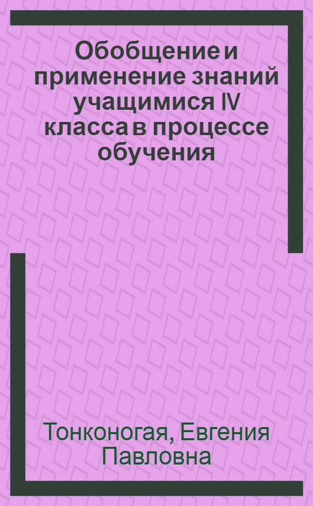 Обобщение и применение знаний учащимися IV класса в процессе обучения : (На материале арифметики, природоведения, труда) : Автореферат дис. на соискание учен. степени кандидата пед. наук
