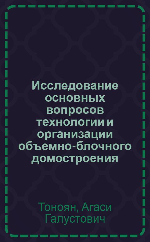 Исследование основных вопросов технологии и организации объемно-блочного домостроения : (По материалам науч.-исслед. и эксперим. работ, выполн. в Белоруссии) : Автореферат дис. на соискание учен. степени д-ра техн. наук
