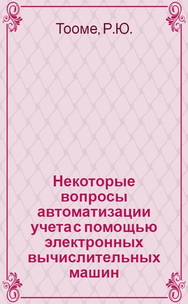 Некоторые вопросы автоматизации учета с помощью электронных вычислительных машин : (На примере предприятий серийного машиностроения ЭССР) : Автореферат дис. на соискание учен. степени канд. экон. наук : (602)