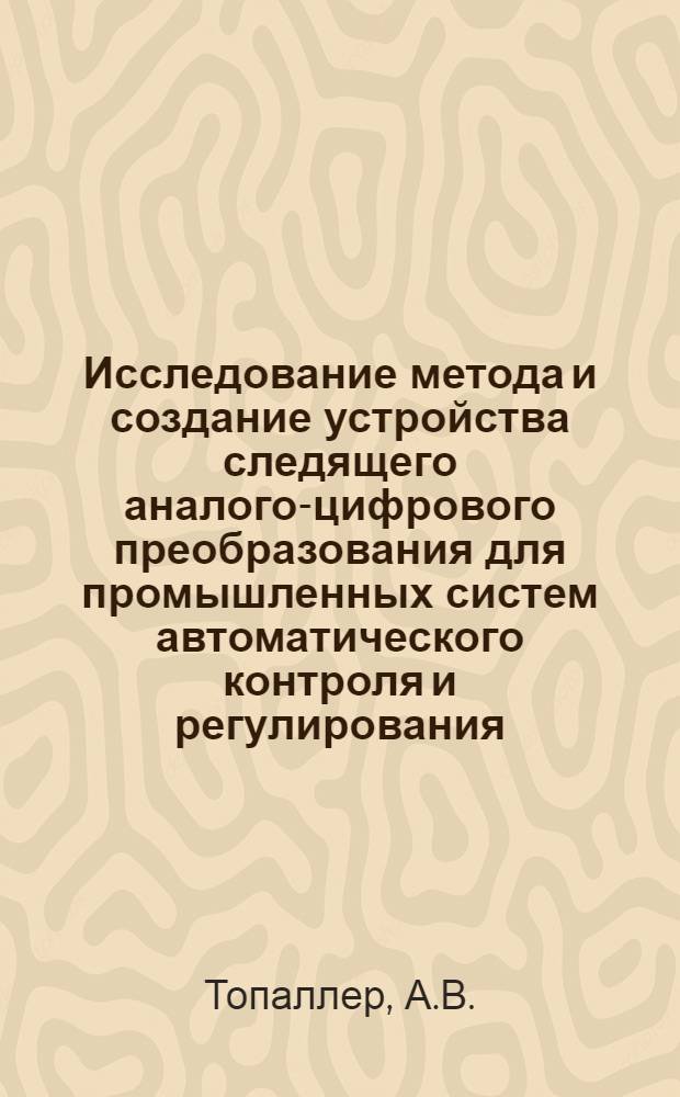 Исследование метода и создание устройства следящего аналого-цифрового преобразования для промышленных систем автоматического контроля и регулирования : Автореферат дис. на соискание учен. степени канд. техн. наук : (253)