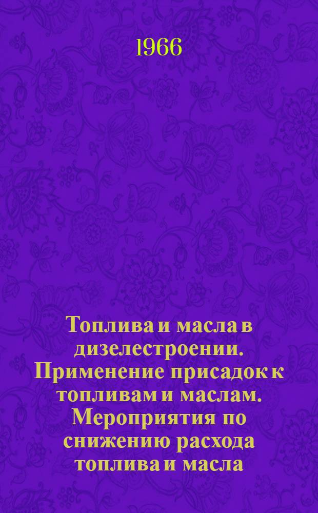 Топлива и масла в дизелестроении. Применение присадок к топливам и маслам. Мероприятия по снижению расхода топлива и масла : Библиогр. справка отечеств. и иностр. литературы за 1964-1965 гг
