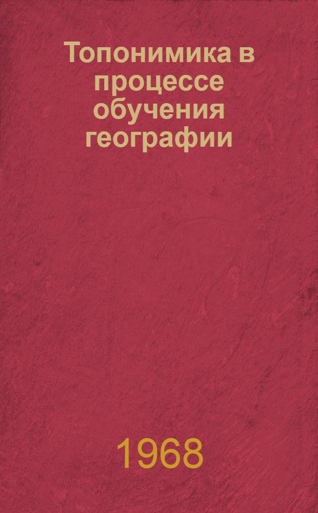Топонимика в процессе обучения географии : (Метод. разработка для учителей географии VII-IX кл.)