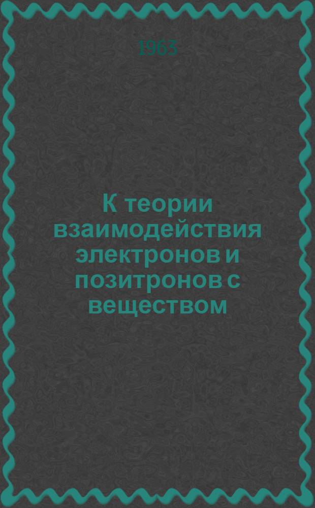 К теории взаимодействия электронов и позитронов с веществом : Автореферат дис. на соискание учен. степени кандидата физ.-мат. наук