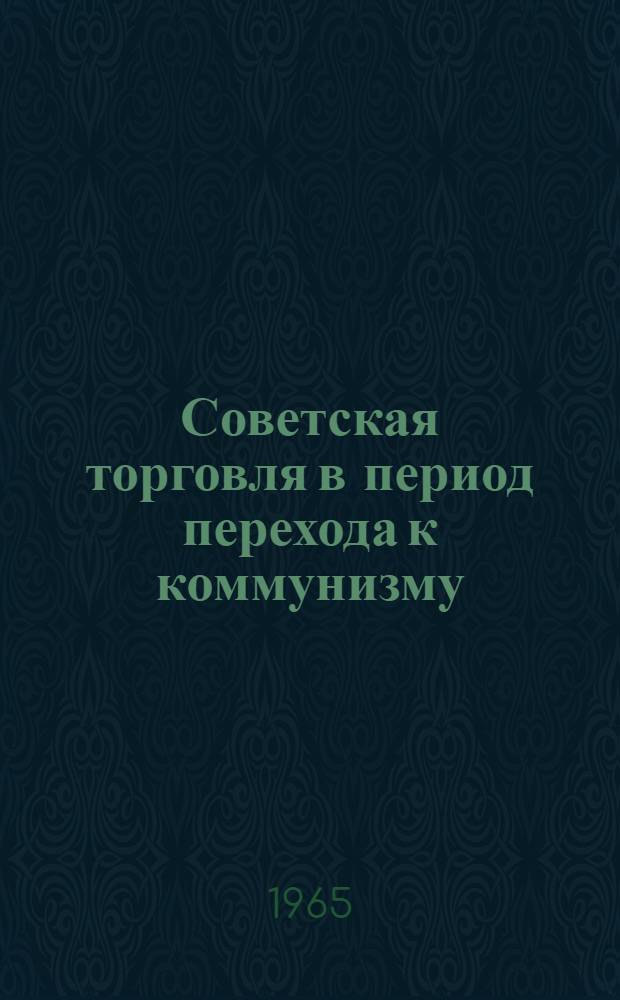 Советская торговля в период перехода к коммунизму : Доклад по совокупности основных опублик. работ на соискание учен. степени кандидата экон. наук