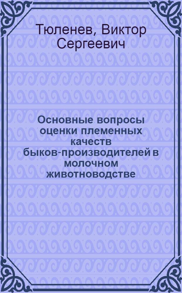 Основные вопросы оценки племенных качеств быков-производителей в молочном животноводстве : Автореферат дис. на соискание учен. степени кандидата с.-х. наук