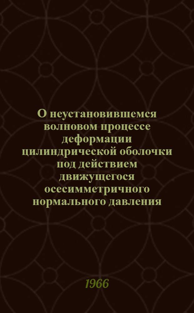 О неустановившемся волновом процессе деформации цилиндрической оболочки под действием движущегося осесимметричного нормального давления : Автореферат дис. на соискание учен. степени канд. физ.-мат. наук