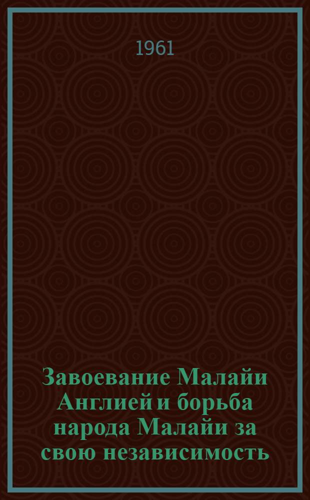 Завоевание Малайи Англией и борьба народа Малайи за свою независимость : Автореферат дис., представл. на соискание учен. степени кандидата ист. наук