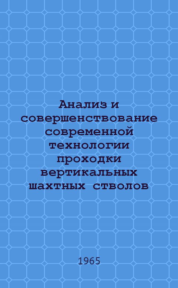 Анализ и совершенствование современной технологии проходки вертикальных шахтных стволов : Доклад по обобщению выполн. работ, представл. с разрешения ВАК на соискание учен. степени кандидата техн. наук