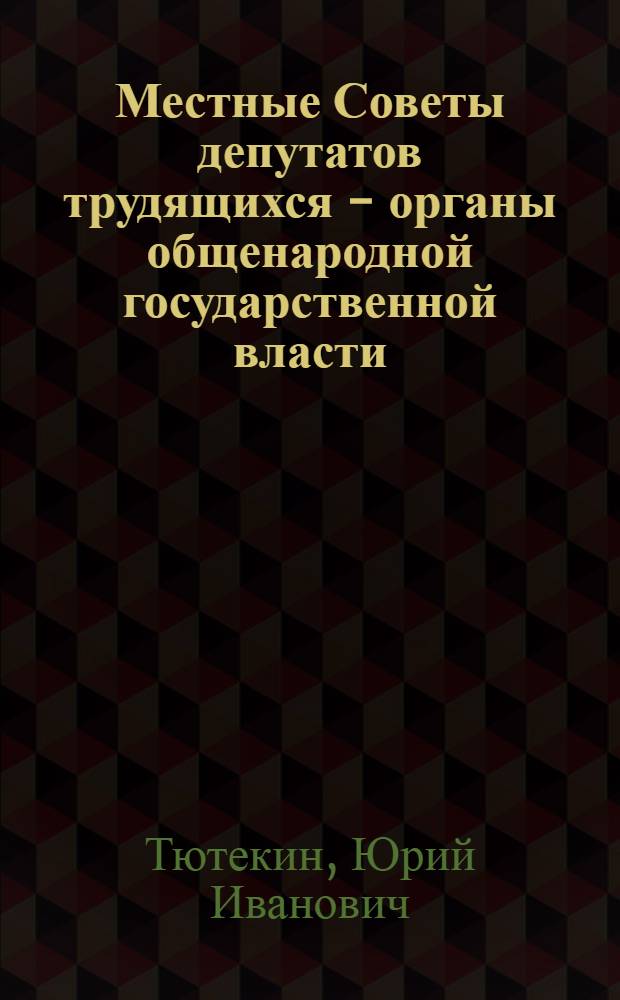 Местные Советы депутатов трудящихся - органы общенародной государственной власти : (Материал к лекции)