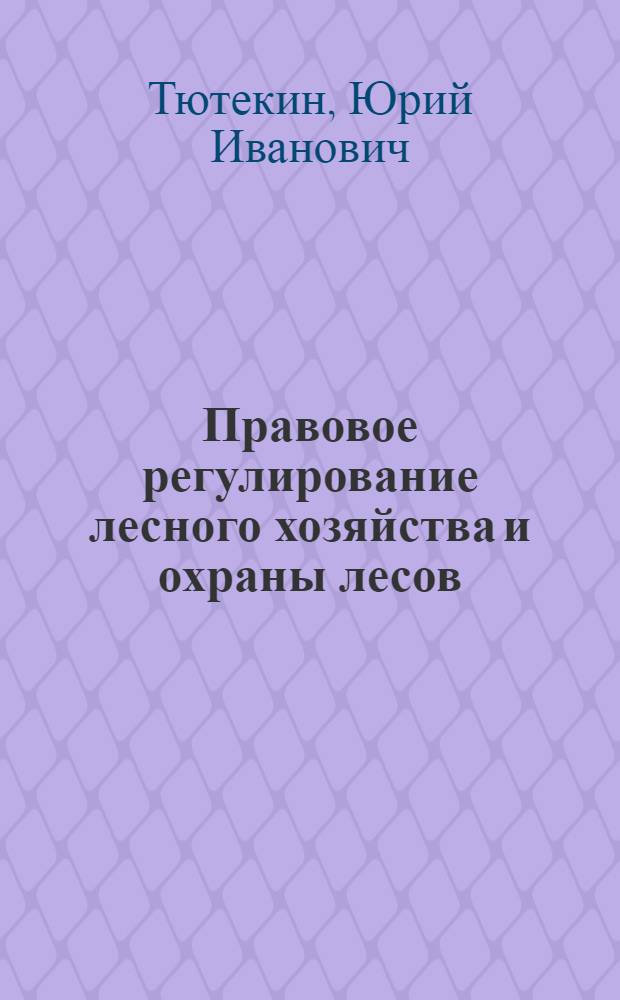 Правовое регулирование лесного хозяйства и охраны лесов : Автореферат дис. на соискание учен. степени кандидата юрид. наук