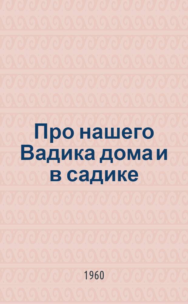 Про нашего Вадика дома и в садике : Стихи : Для детей