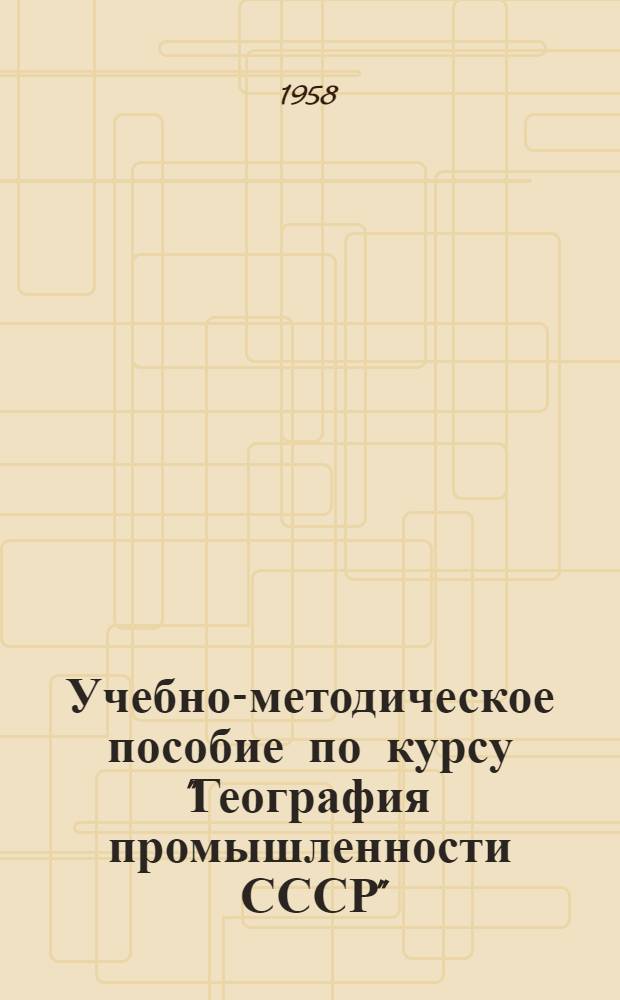 Учебно-методическое пособие по курсу "География промышленности СССР" : Для студентов-заочников III курса геогр. фак. гос. ун-тов