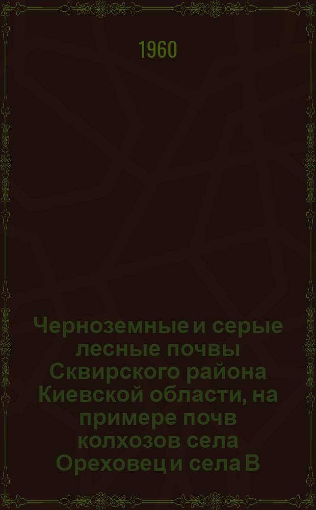 Черноземные и серые лесные почвы Сквирского района Киевской области, на примере почв колхозов села Ореховец и села В. Ерчики, их происхождение и свойства : Автореферат дис. на соискание учен. степени кандидата с.-х. наук