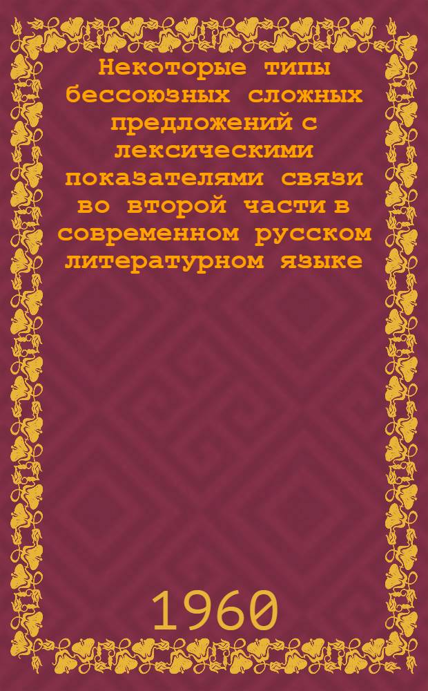 Некоторые типы бессоюзных сложных предложений с лексическими показателями связи во второй части в современном русском литературном языке : Автореферат дис. на соискание учен. степени кандидата филол. наук
