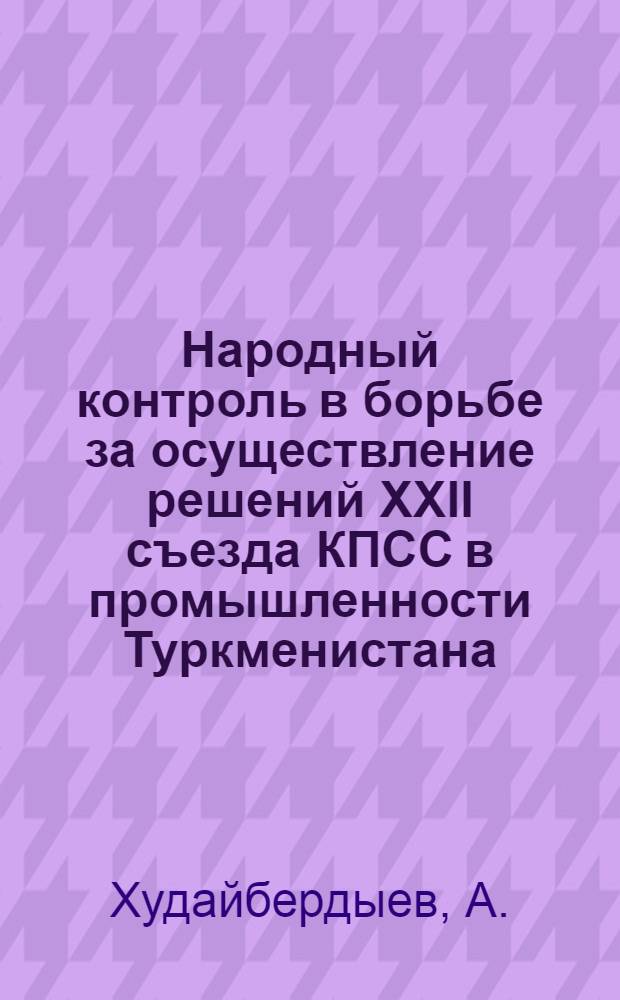Народный контроль в борьбе за осуществление решений XXII съезда КПСС в промышленности Туркменистана (1963-1965 гг.) : Автореферат дис. на соискание учен. степени канд. ист. наук : (570)