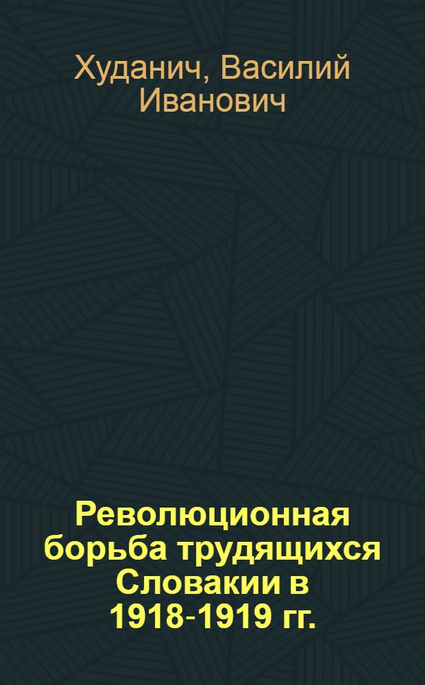 Революционная борьба трудящихся Словакии в 1918-1919 гг. : Автореферат дис. на соискание учен. степени кандидата ист. наук
