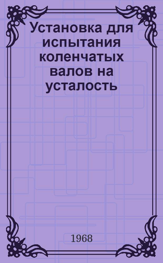Установка для испытания коленчатых валов на усталость