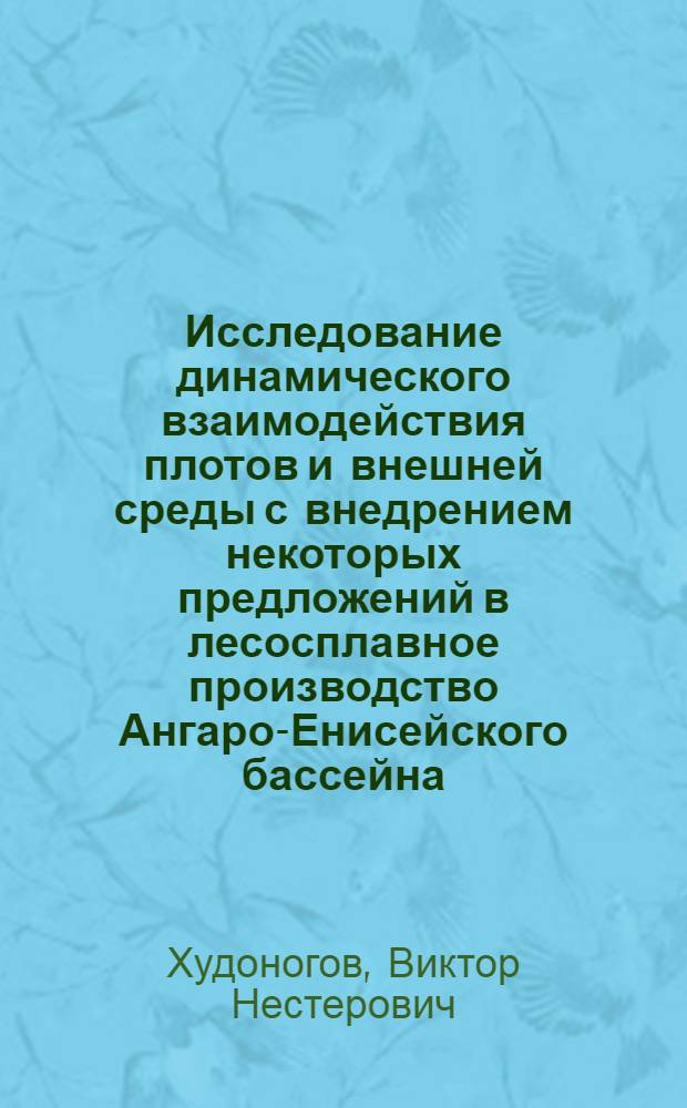 Исследование динамического взаимодействия плотов и внешней среды с внедрением некоторых предложений в лесосплавное производство Ангаро-Енисейского бассейна : Автореферат дис. на соискание учен. степени д-ра техн. наук : (420)