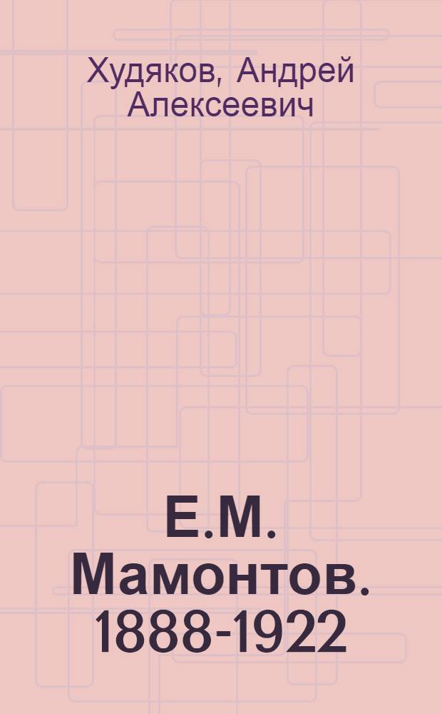 Е.М. Мамонтов. [1888-1922] : (Краткий ист.-биогр. очерк)