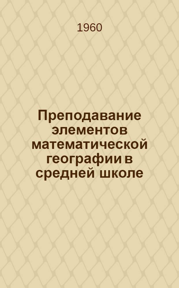 Преподавание элементов математической географии в средней школе : Автореферат дис. на соискание учен. степени кандидата пед. наук по методике географии