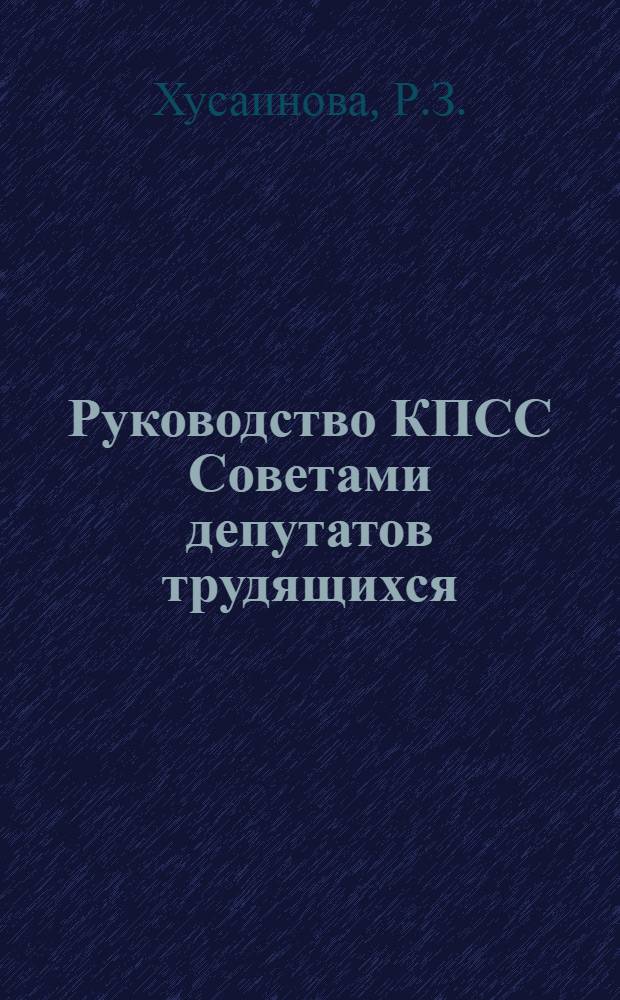 Руководство КПСС Советами депутатов трудящихся (1952-1962 годы) : Из опыта работы парт. организации Тат. АССР : Автореферат дис. на соискание учен. степени канд. ист. наук