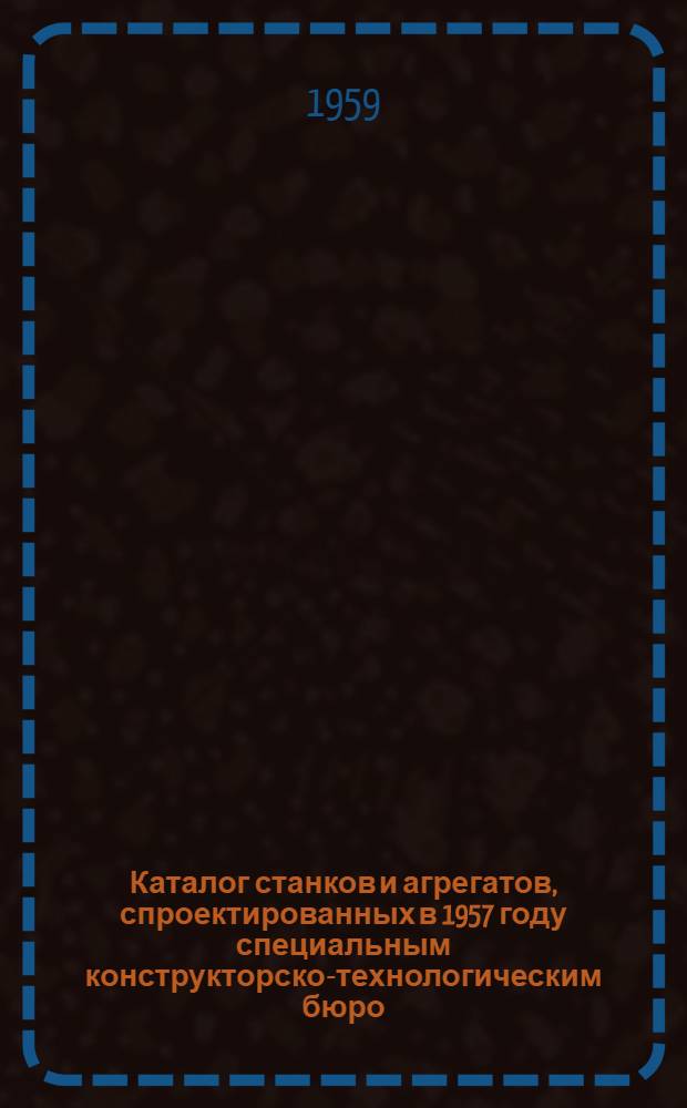 Каталог станков и агрегатов, спроектированных в 1957 году специальным конструкторско-технологическим бюро