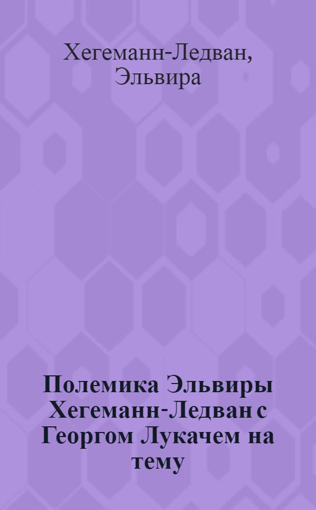 Полемика Эльвиры Хегеманн-Ледван с Георгом Лукачем [на тему: Великий Октябрь 1917 г. и современная литература] : (По материалам западно-герм. журн. "Кюрбискерн", 1968)