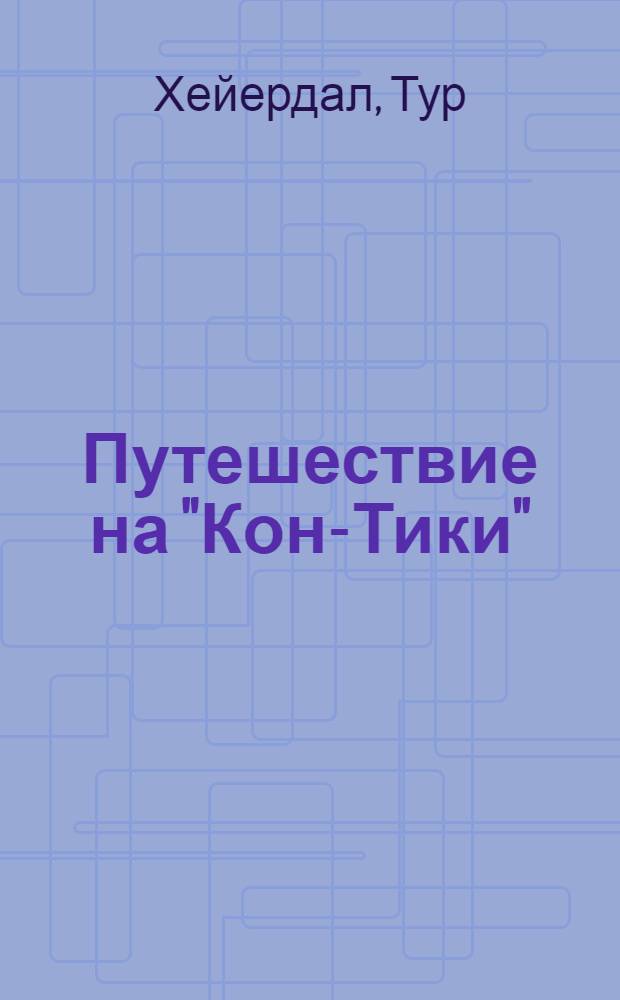 Путешествие на "Кон-Тики": Пер. с англ.; Аку-аку: Пер. с норв. / Науч. ред. и примеч. чл.-кор. Акад. наук СССР С.В. Обручева