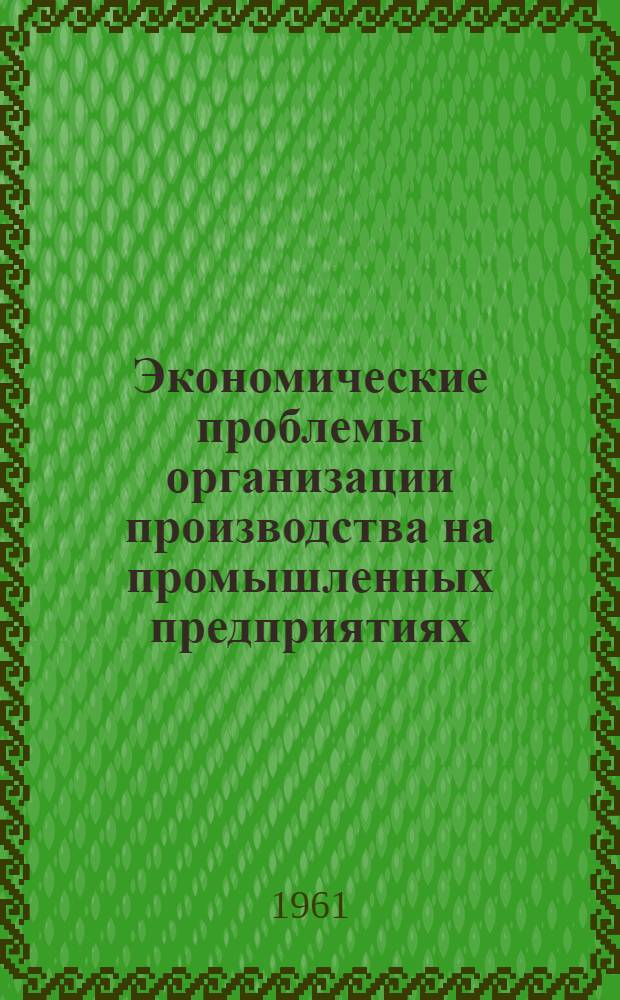 Экономические проблемы организации производства на промышленных предприятиях : Автореферат дис. на соискание учен. степени доктора экон. наук