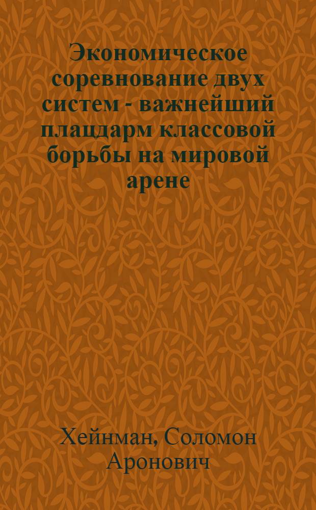 Экономическое соревнование двух систем - важнейший плацдарм классовой борьбы на мировой арене : Материал к докладу