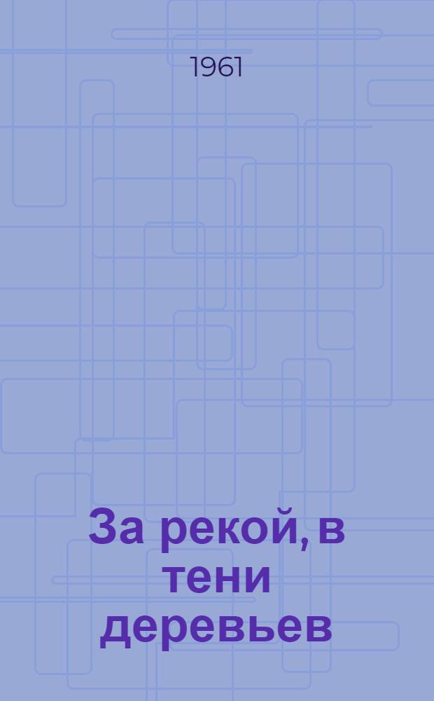 За рекой, в тени деревьев : Роман