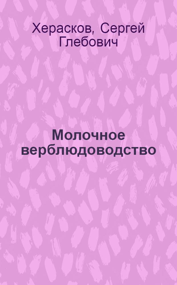 Молочное верблюдоводство : (Молочная продуктивность верблюдиц, состав их молока и пути рацион. его использования) : Автореферат дис. на соискание учен. степени д-ра с.-х. наук