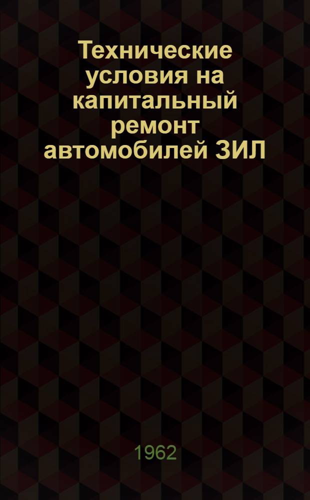 Технические условия на капитальный ремонт автомобилей ЗИЛ : Ч. 1-2