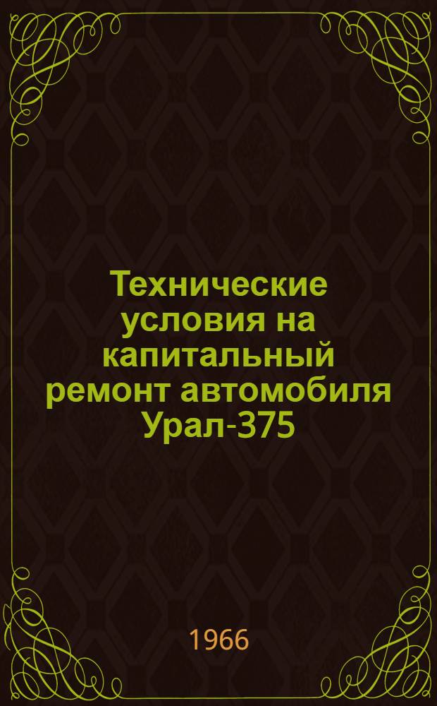 Технические условия на капитальный ремонт автомобиля Урал-375 : [В 2 ч.] Ч. 1-2. Ч. 1 : Технические условия на контроль, сортировку и ремонт деталей