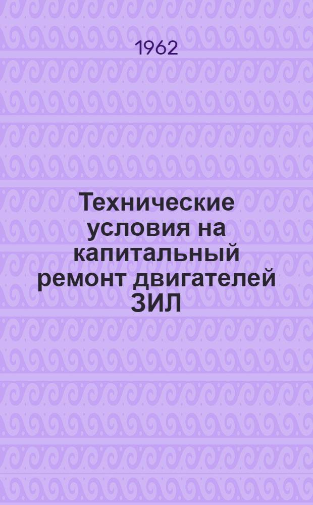 Технические условия на капитальный ремонт двигателей ЗИЛ : [В 2 ч.] Ч. 1-2. Ч. 1 : Технические условия на контроль, сортировку и ремонт деталей