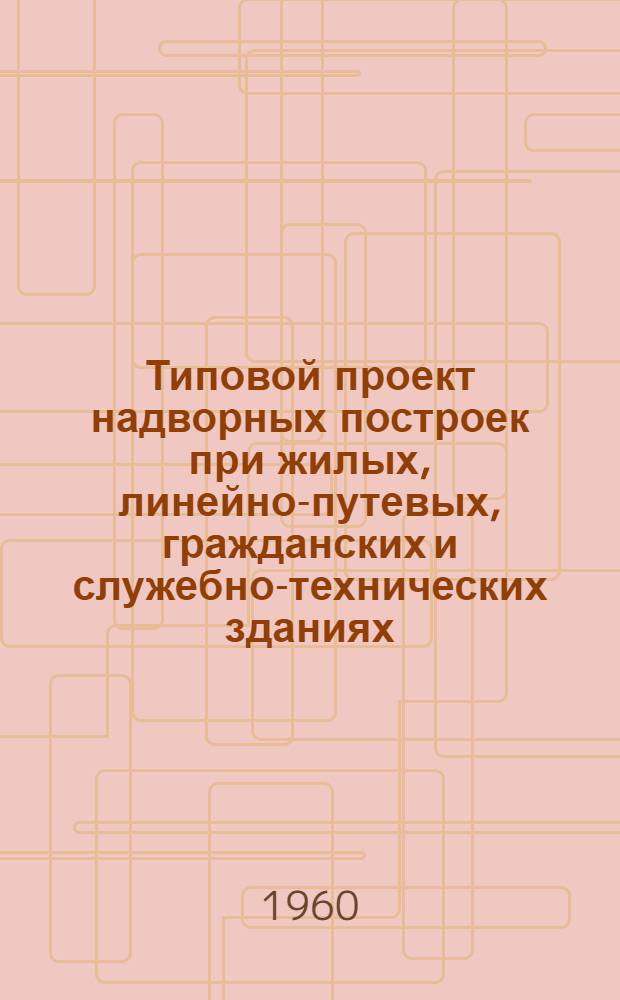 Типовой проект надворных построек при жилых, линейно-путевых, гражданских и служебно-технических зданиях
