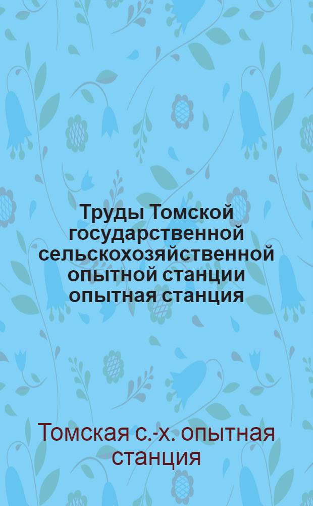 Труды Томской государственной сельскохозяйственной опытной станции опытная станция