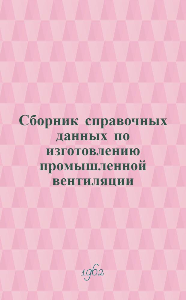 Сборник справочных данных по изготовлению промышленной вентиляции : В 4 вып. : Вып. 1-