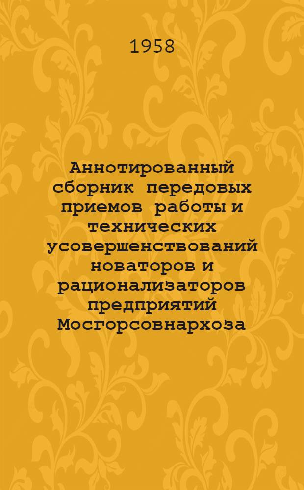 Аннотированный сборник передовых приемов работы и технических усовершенствований новаторов и рационализаторов предприятий Мосгорсовнархоза : Вып. 1-