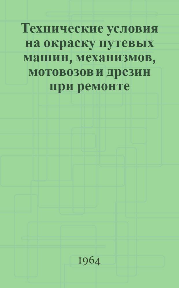 Технические условия на окраску путевых машин, механизмов, мотовозов и дрезин при ремонте : (Временные) : Утв. в 1964 г